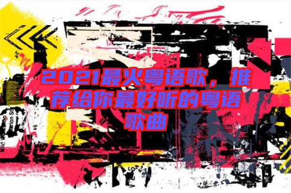 2021最火粵語(yǔ)歌，推薦給你最好聽(tīng)的粵語(yǔ)歌曲
