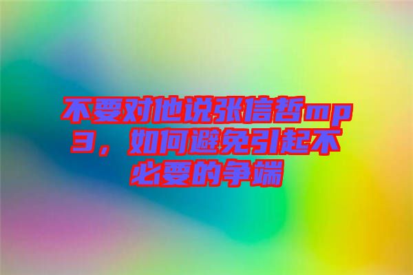 不要對他說張信哲mp3，如何避免引起不必要的爭端
