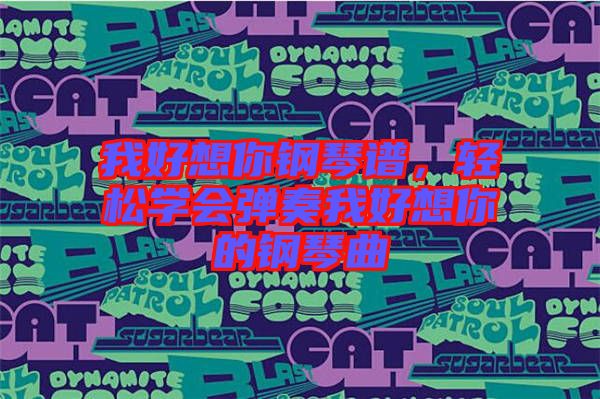我好想你鋼琴譜，輕松學會彈奏我好想你的鋼琴曲