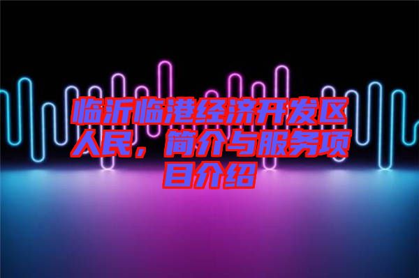 臨沂臨港經濟開發(fā)區(qū)人民，簡介與服務項目介紹