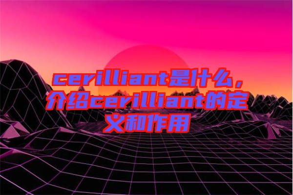 cerilliant是什么，介紹cerilliant的定義和作用