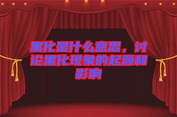 黑化是什么意思，討論黑化現(xiàn)象的起源和影響