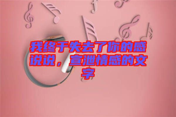 我終于失去了你的感說說，宣泄情感的文字