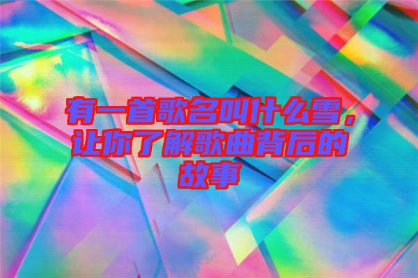 有一首歌名叫什么雪，讓你了解歌曲背后的故事