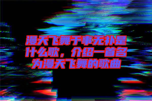 漫天飛舞于事無補(bǔ)是什么歌，介紹一首名為漫天飛舞的歌曲