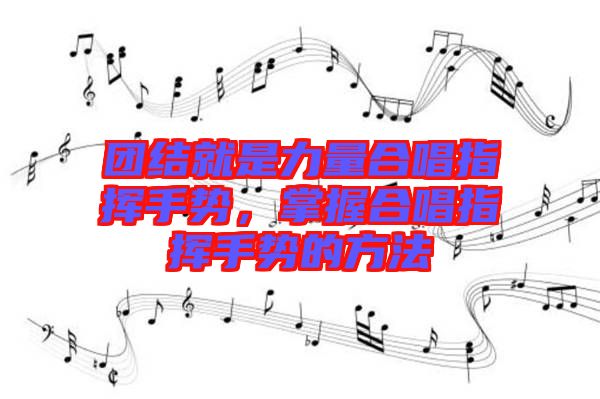 團(tuán)結(jié)就是力量合唱指揮手勢(shì)，掌握合唱指揮手勢(shì)的方法