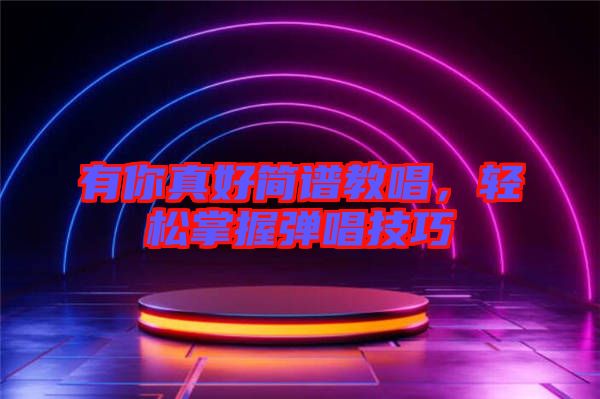 有你真好簡(jiǎn)譜教唱，輕松掌握彈唱技巧