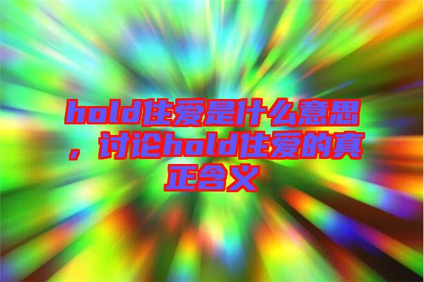hold住愛是什么意思，討論hold住愛的真正含義