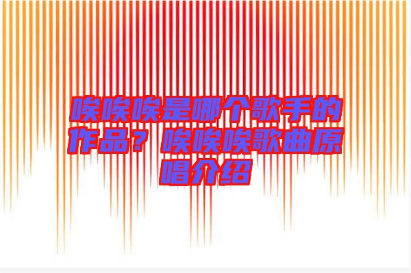 唉唉唉是哪個歌手的作品？唉唉唉歌曲原唱介紹