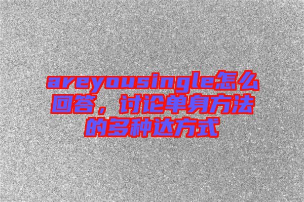 areyousingle怎么回答，討論單身方法的多種達(dá)方式