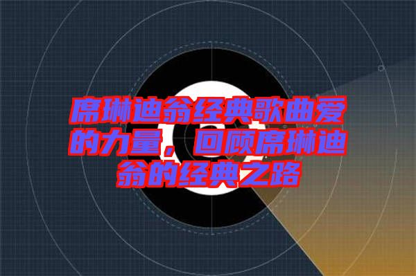 席琳迪翁經(jīng)典歌曲愛的力量，回顧席琳迪翁的經(jīng)典之路
