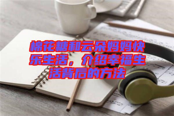 棉花糖和云朵媽媽快樂生活，介紹幸福生活背后的方法
