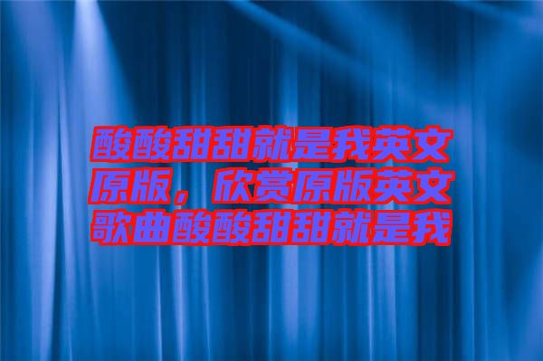 酸酸甜甜就是我英文原版，欣賞原版英文歌曲酸酸甜甜就是我