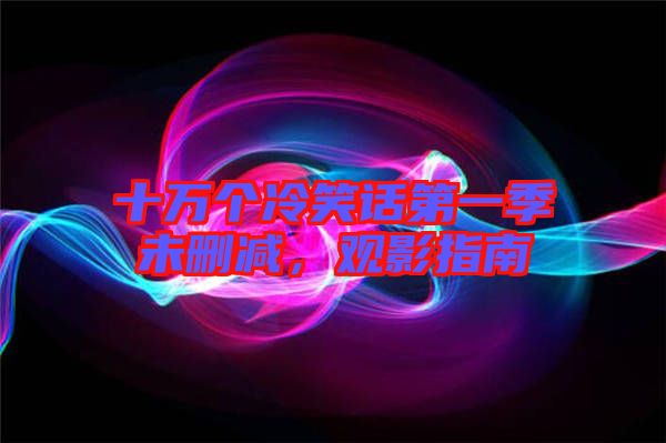 十萬個冷笑話第一季未刪減，觀影指南