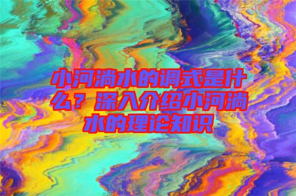 小河淌水的調(diào)式是什么？深入介紹小河淌水的理論知識(shí)