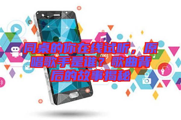 同桌的你在線試聽，原唱歌手是誰？歌曲背后的故事揭秘