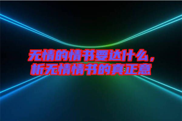 無(wú)情的情書(shū)要達(dá)什么，析無(wú)情情書(shū)的真正意