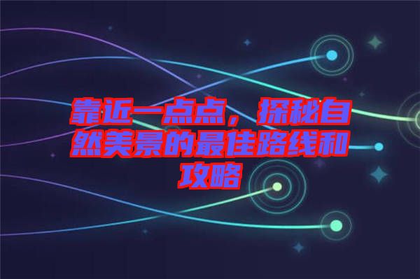 靠近一點點，探秘自然美景的最佳路線和攻略