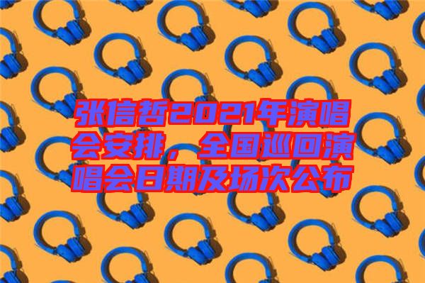 張信哲2021年演唱會安排，全國巡回演唱會日期及場次公布