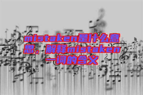 mistaken是什么意思，解釋mistaken一詞的含義