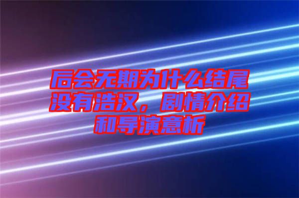 后會(huì)無(wú)期為什么結(jié)尾沒(méi)有浩漢，劇情介紹和導(dǎo)演意析