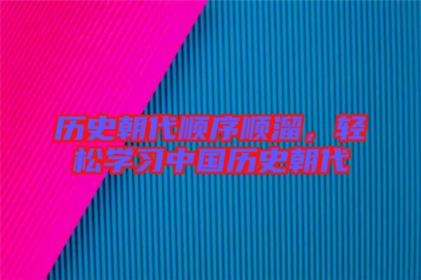 歷史朝代順序順溜，輕松學(xué)習(xí)中國歷史朝代