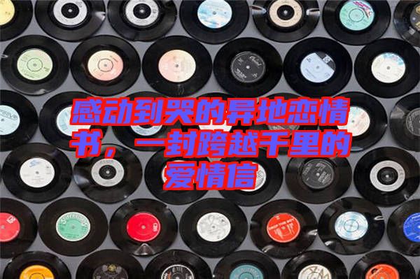 感動(dòng)到哭的異地戀情書，一封跨越千里的愛情信