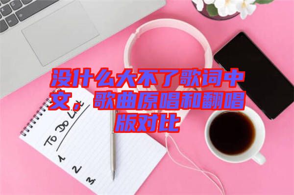 沒什么大不了歌詞中文，歌曲原唱和翻唱版對比