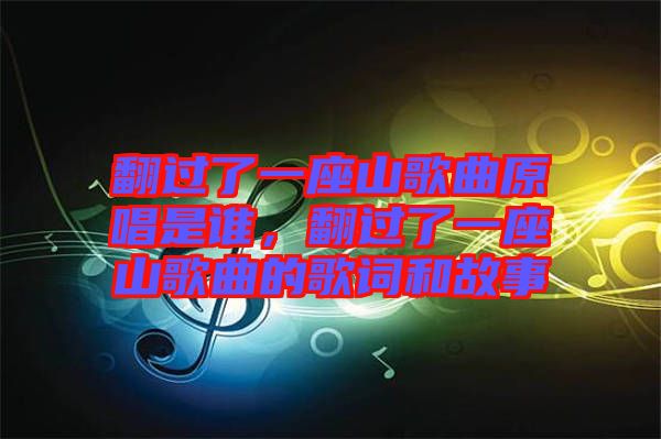 翻過了一座山歌曲原唱是誰，翻過了一座山歌曲的歌詞和故事