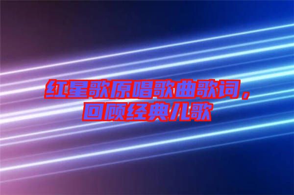 紅星歌原唱歌曲歌詞，回顧經(jīng)典兒歌