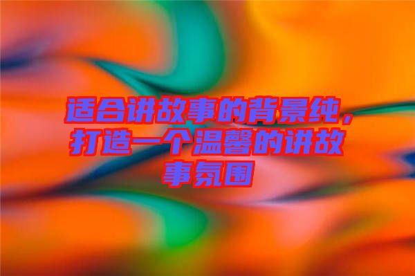 適合講故事的背景純，打造一個溫馨的講故事氛圍