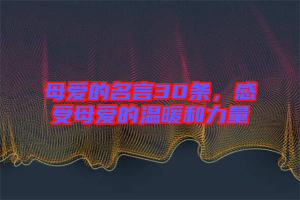母愛(ài)的名言30條，感受母愛(ài)的溫暖和力量