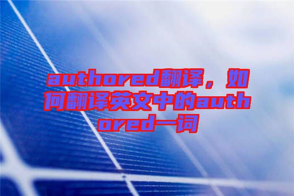 authored翻譯，如何翻譯英文中的authored一詞