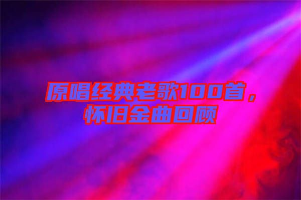 原唱經(jīng)典老歌100首，懷舊金曲回顧