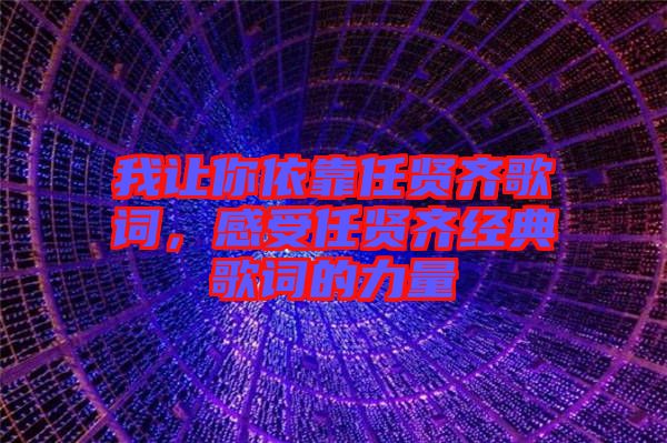 我讓你依靠任賢齊歌詞，感受任賢齊經(jīng)典歌詞的力量