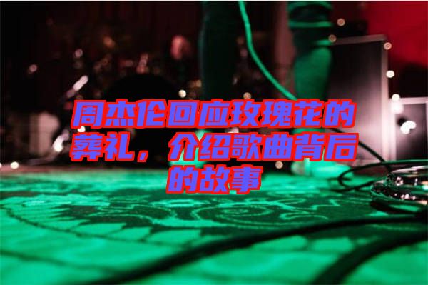 周杰倫回應(yīng)玫瑰花的葬禮，介紹歌曲背后的故事