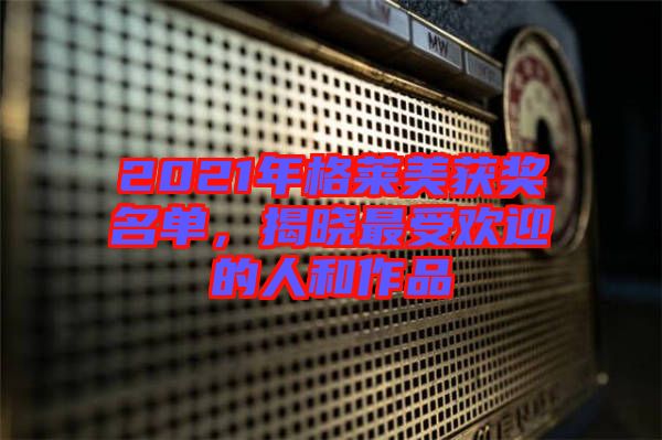 2021年格萊美獲獎名單，揭曉最受歡迎的人和作品
