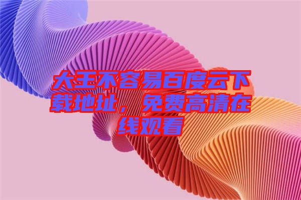 大王不容易百度云下載地址，免費高清在線觀看