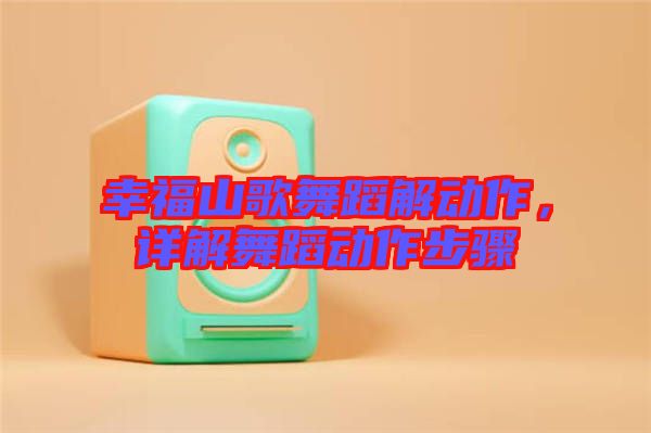 幸福山歌舞蹈解動(dòng)作，詳解舞蹈動(dòng)作步驟