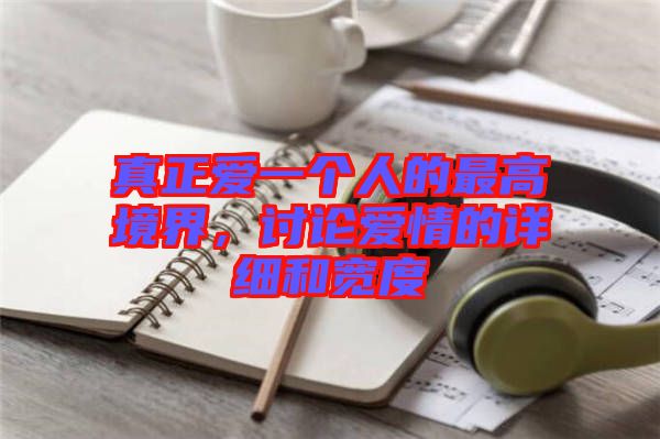 真正愛一個人的最高境界，討論愛情的詳細和寬度