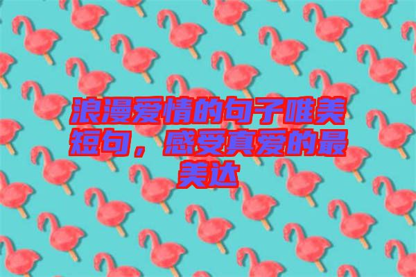 浪漫愛情的句子唯美短句，感受真愛的最美達(dá)