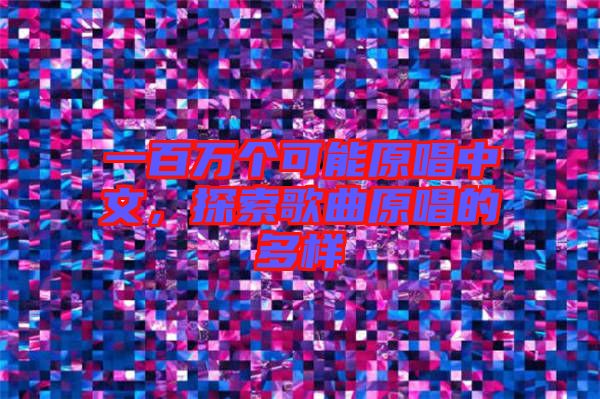 一百萬(wàn)個(gè)可能原唱中文，探索歌曲原唱的多樣