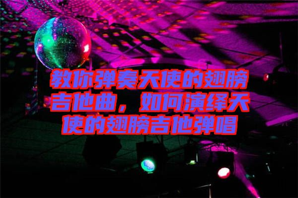 教你彈奏天使的翅膀吉他曲，如何演繹天使的翅膀吉他彈唱
