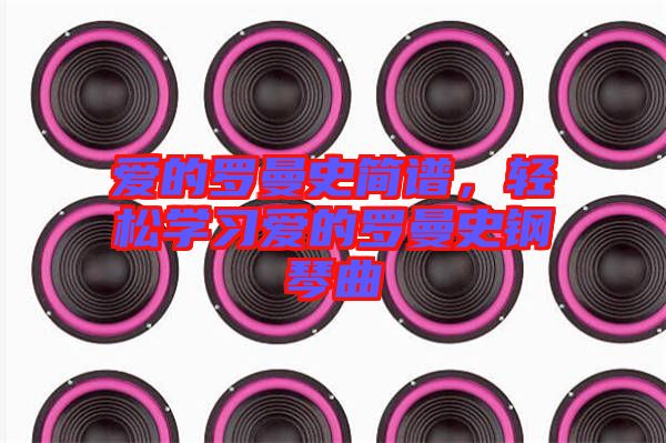 愛的羅曼史簡譜，輕松學(xué)習(xí)愛的羅曼史鋼琴曲
