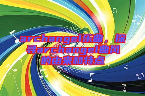 archangel樂曲，探尋archangel曲風(fēng)的由來和特點(diǎn)