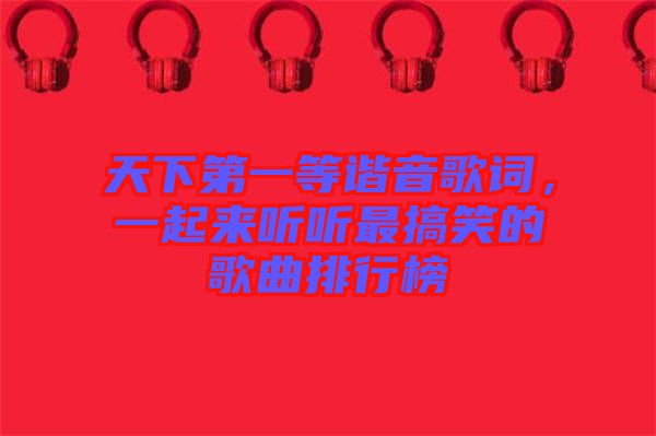 天下第一等諧音歌詞，一起來聽聽最搞笑的歌曲排行榜