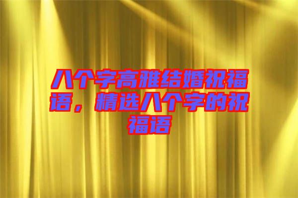 八個(gè)字高雅結(jié)婚祝福語，精選八個(gè)字的祝福語