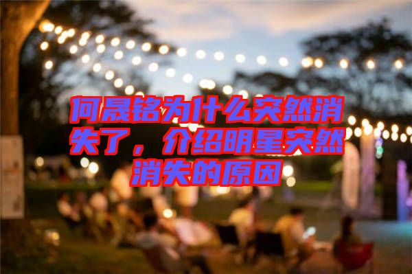 何晟銘為什么突然消失了，介紹明星突然消失的原因