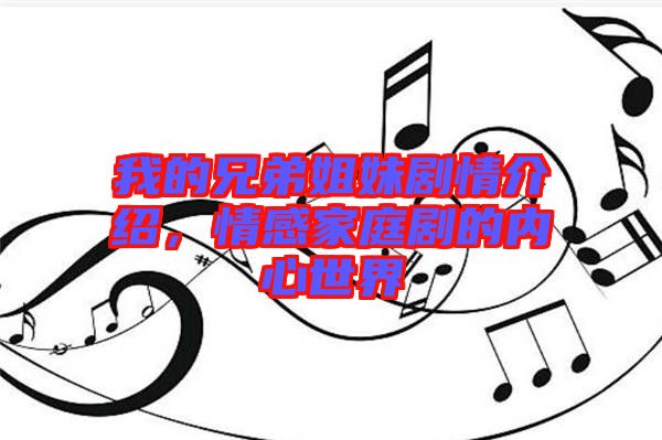我的兄弟姐妹劇情介紹，情感家庭劇的內(nèi)心世界