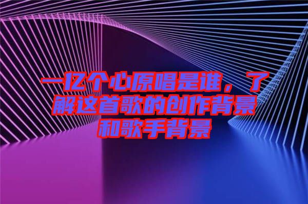 一億個心原唱是誰，了解這首歌的創(chuàng)作背景和歌手背景